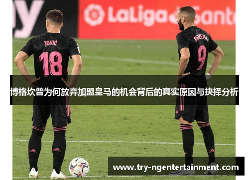 博格坎普为何放弃加盟皇马的机会背后的真实原因与抉择分析