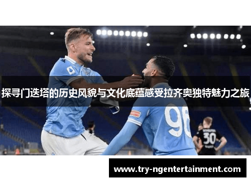 探寻门迭塔的历史风貌与文化底蕴感受拉齐奥独特魅力之旅 探寻门迭塔的历史风貌与文化底蕴感受拉齐奥独特魅力之旅