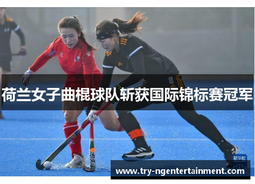 荷兰女子曲棍球队斩获国际锦标赛冠军 荷兰女子曲棍球队斩获国际锦标赛冠军