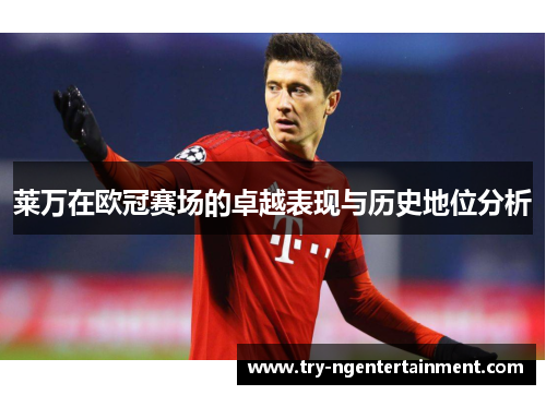 莱万在欧冠赛场的卓越表现与历史地位分析 莱万在欧冠赛场的卓越表现与历史地位分析
