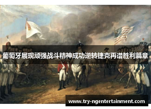 葡萄牙展现顽强战斗精神成功逆转捷克再谱胜利篇章