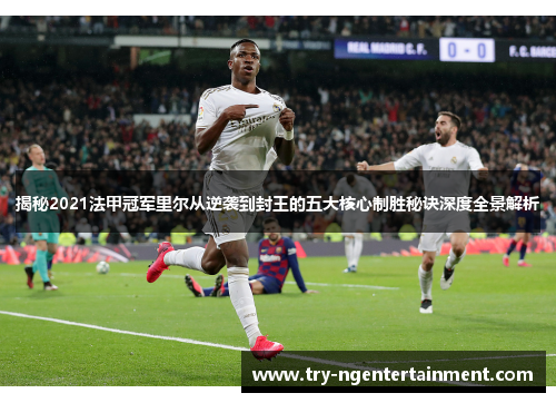 揭秘2021法甲冠军里尔从逆袭到封王的五大核心制胜秘诀深度全景解析