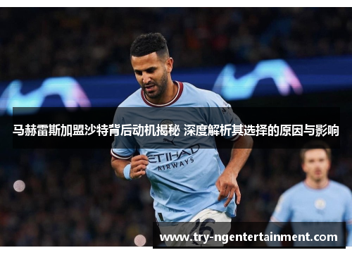 马赫雷斯加盟沙特背后动机揭秘 深度解析其选择的原因与影响