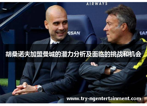 胡桑诺夫加盟曼城的潜力分析及面临的挑战和机会 胡桑诺夫加盟曼城的潜力分析及面临的挑战和机会