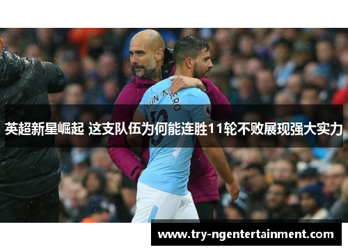 英超新星崛起 这支队伍为何能连胜11轮不败展现强大实力 英超新星崛起 这支队伍为何能连胜11轮不败展现强大实力