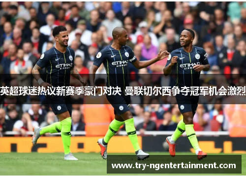 英超球迷热议新赛季豪门对决 曼联切尔西争夺冠军机会激烈 英超球迷热议新赛季豪门对决 曼联切尔西争夺冠军机会激烈