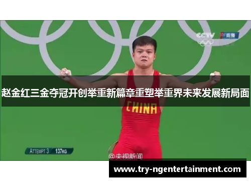 赵金红三金夺冠开创举重新篇章重塑举重界未来发展新局面