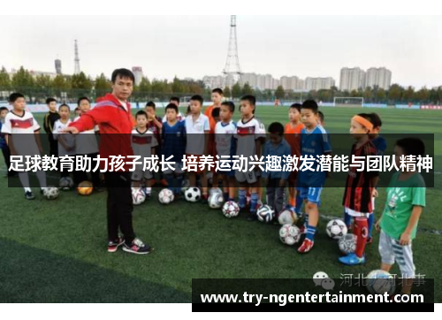 足球教育助力孩子成长 培养运动兴趣激发潜能与团队精神
