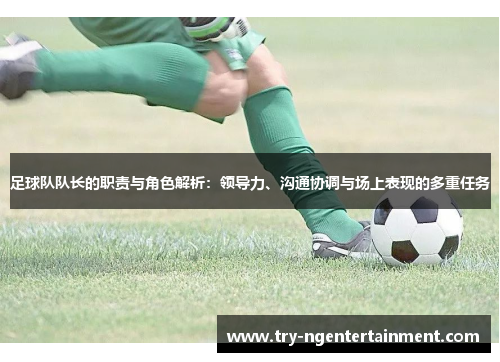 足球队队长的职责与角色解析:领导力、沟通协调与场上表现的多重任务 足球队队长的职责与角色解析:领导力、沟通协调与场上表现的多重任务