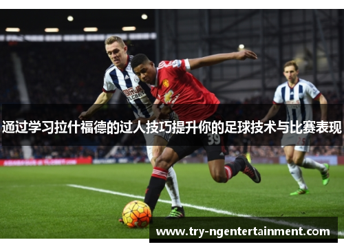 通过学习拉什福德的过人技巧提升你的足球技术与比赛表现