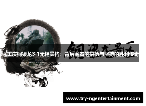 重庆铜梁龙3-1无锡吴钩:背后藏着的拼搏与坚持的胜利传奇 重庆铜梁龙3-1无锡吴钩:背后藏着的拼搏与坚持的胜利传奇