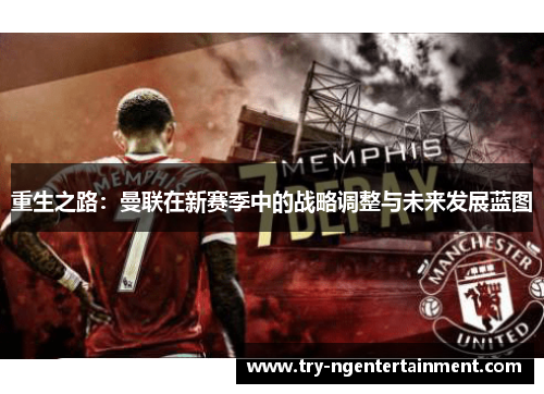 重生之路:曼联在新赛季中的战略调整与未来发展蓝图 重生之路:曼联在新赛季中的战略调整与未来发展蓝图