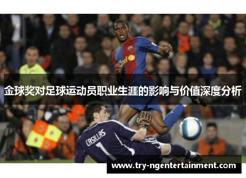 金球奖对足球运动员职业生涯的影响与价值深度分析 金球奖对足球运动员职业生涯的影响与价值深度分析