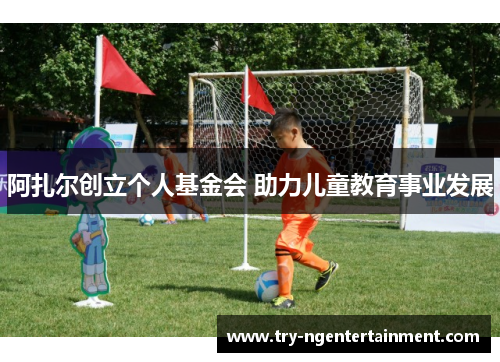 阿扎尔创立个人基金会 助力儿童教育事业发展