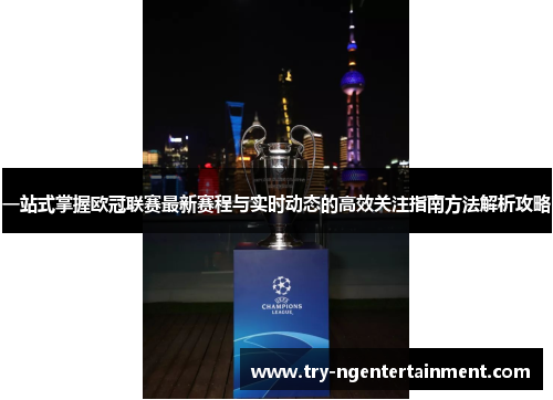 一站式掌握欧冠联赛最新赛程与实时动态的高效关注指南方法解析攻略 一站式掌握欧冠联赛最新赛程与实时动态的高效关注指南方法解析攻略