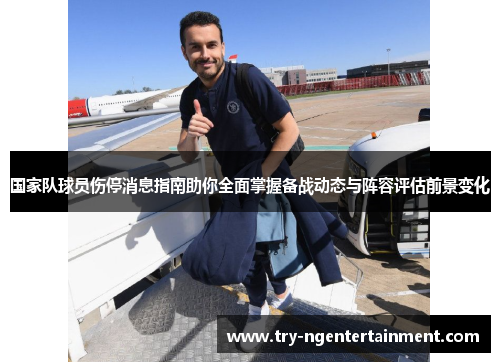 国家队球员伤停消息指南助你全面掌握备战动态与阵容评估前景变化 国家队球员伤停消息指南助你全面掌握备战动态与阵容评估前景变化