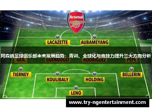 阿森纳足球俱乐部未来发展趋势:青训、全球化与竞技力提升三大方向分析 阿森纳足球俱乐部未来发展趋势:青训、全球化与竞技力提升三大方向分析
