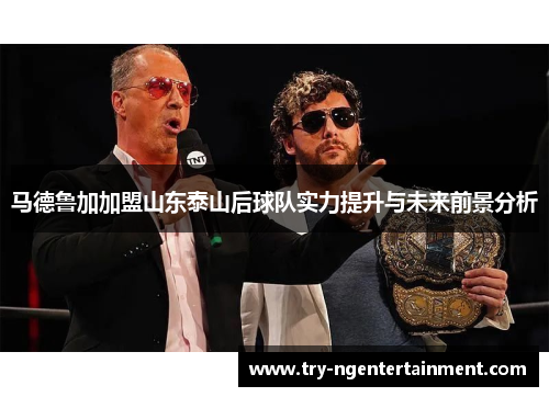 马德鲁加加盟山东泰山后球队实力提升与未来前景分析 马德鲁加加盟山东泰山后球队实力提升与未来前景分析